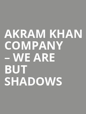 Akram Khan Company – We are but Shadows at Sadlers Wells Theatre